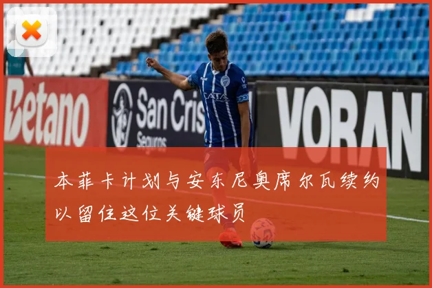 本菲卡计划与安东尼奥席尔瓦续约以留住这位关键球员
