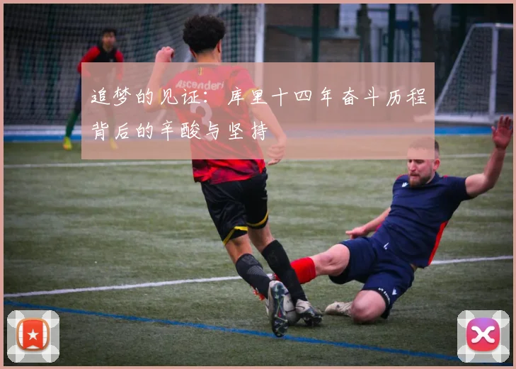 追梦的见证：库里十四年奋斗历程背后的辛酸与坚持