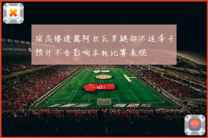宿茂臻透露阿尔瓦罗腿部不适泽卡预计不会影响本轮比赛表现