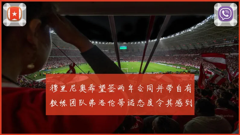 穆里尼奥希望签两年合同并带自有教练团队弗洛伦蒂诺态度令其感到失望