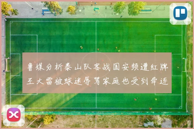 鲁媒分析泰山队客战国安频遭红牌王大雷被球迷辱骂家庭也受到牵连