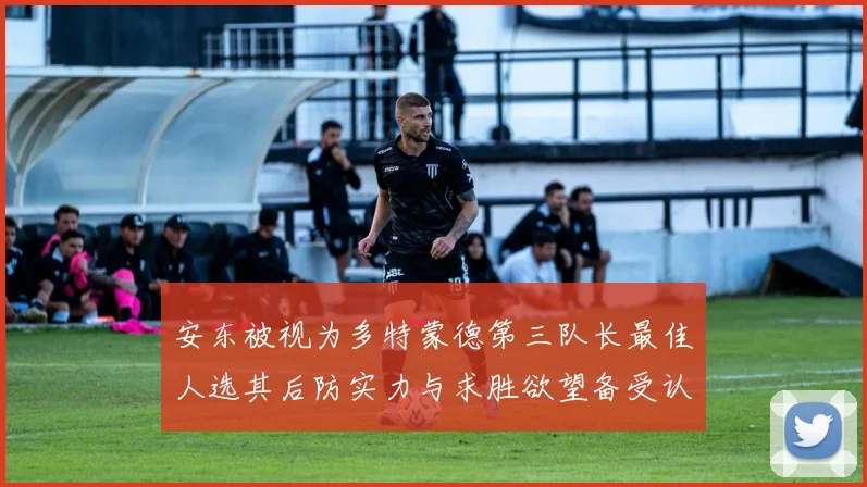 安东被视为多特蒙德第三队长最佳人选其后防实力与求胜欲望备受认可